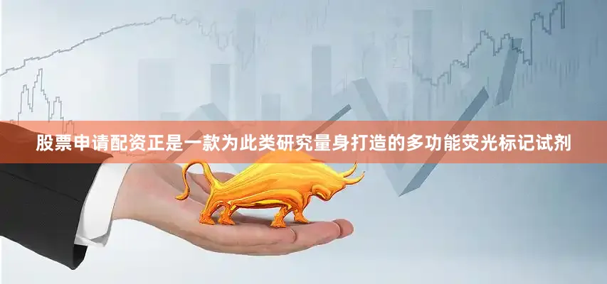 股票申请配资正是一款为此类研究量身打造的多功能荧光标记试剂