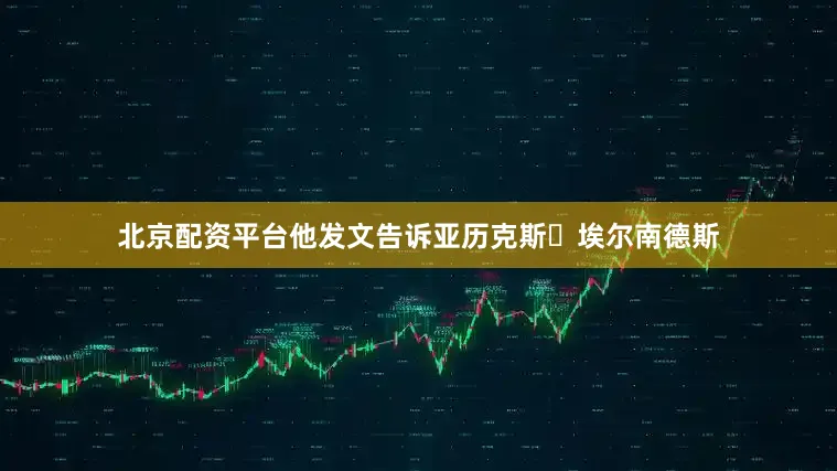 北京配资平台他发文告诉亚历克斯・埃尔南德斯