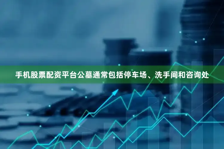 手机股票配资平台公墓通常包括停车场、洗手间和咨询处