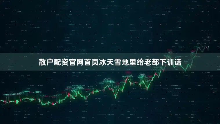 散户配资官网首页冰天雪地里给老部下训话