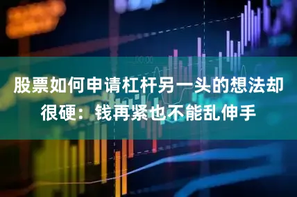 股票如何申请杠杆另一头的想法却很硬：钱再紧也不能乱伸手