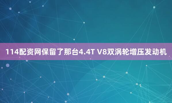 114配资网保留了那台4.4T V8双涡轮增压发动机