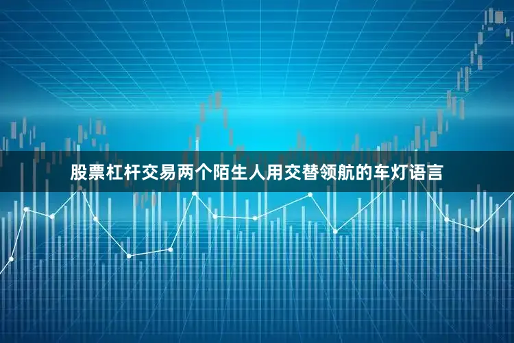 股票杠杆交易两个陌生人用交替领航的车灯语言